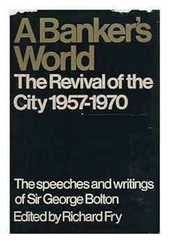 A banker's world: the revival of the City 1957-1970;: Speeches and writings of Sir George Bolton;