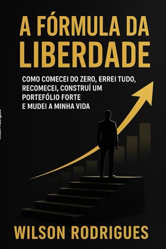 A Fórmula da Liberdade: Como comecei do zero, errei tudo, recomecei, construí um portefólio forte e mudei a minha vida
