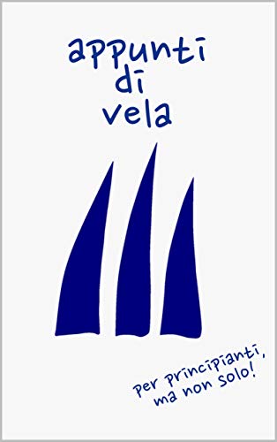 Appunti di vela: per principianti, ma non solo