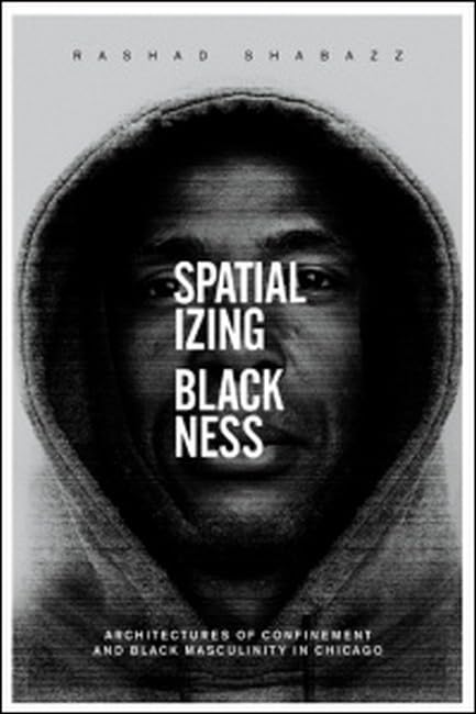 Spatializing Blackness: Architectures of Confinement and Black Masculinity in Chicago (New Black Studies)