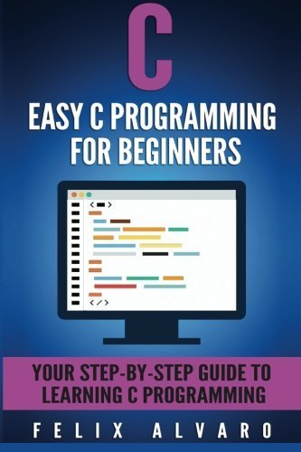 C: Easy C Programming for Beginners, Your Step-By-Step Guide To Learning C Programming (C Programming Series) by Felix Alvaro (2016-06-11)