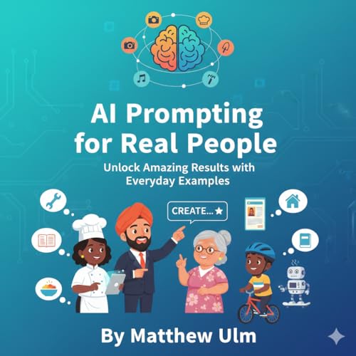 AI Prompting for Real People: Unlock Amazing Results with Everyday