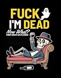 Fuck I'm Dead Now What? Funny End of Life Planner: A Simple Death Organizer to Provide Everything You Need to Know When I am Gone | My Final Wishes Planning Book