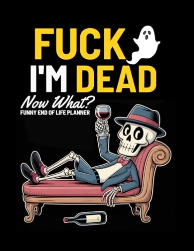 Fuck I'm Dead Now What? Funny End of Life Planner: A Simple Death Organizer to Provide Everything You Need to Know When I am Gone | My Final Wishes Planning Book