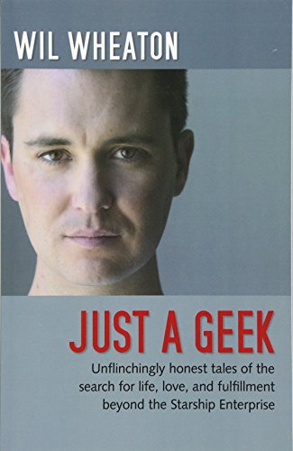 Just a Geek: Unflinchingly honest tales of the search for life, love, and fulfillment beyond the Sta Just a Geek: Unflinchingly honest tales of the search for life, love, and fulfillment beyond the Sta