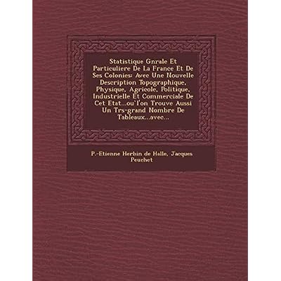 Statistique G N Rale Et Particuliere de La France Et de Ses Colonies: Avec Une Nouvelle Description Topographique, Physique, Agricole, Politique, ... Un Tr S-Grand Nombre de Tableaux...Avec...