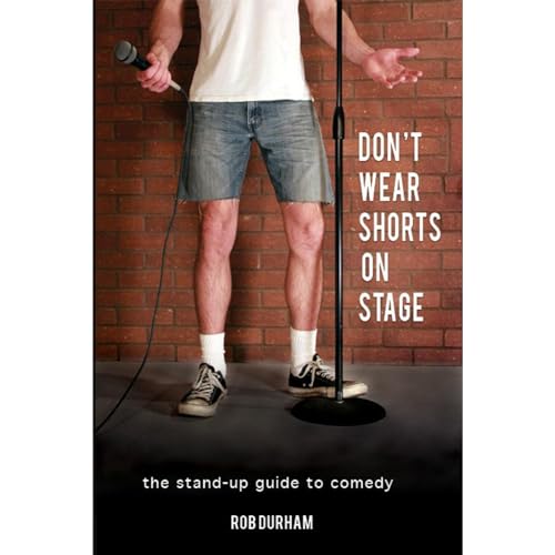 Don't Wear Shorts on Stage...The Stand-up Guide to Comedy by Rob Durham episode artwork