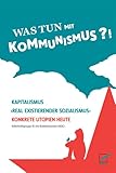 Was tun mit Kommunismus?!: Kapitalismus | 'realexistierender Sozialismus' | Konkrete Utopien heute - Herausgeber: Selbsthilfegruppe Ei des Kommunismus [SEK] 