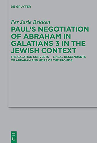 Paul’s Negotiation of Abraham in Galatians 3 in the Jewish Context: The Galatian Converts — Lineal Descendants of Abraham and Heirs of the Promise (Beihefte ... neutestamentliche Wissenschaft Book 248)