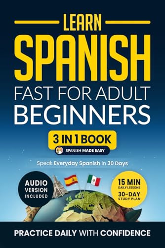 Learn Spanish Fast for Adult Beginners: 3-in-1 Workbook: Master Spanish with 15-Minute Daily Lessons, Practical Exercises, Common Words & Phrases, and Essential Grammar Rules to Live By (Easy Spanish)