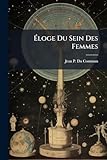  Éloge Du Sein Des Femmes: Ouvrage Curieux ......