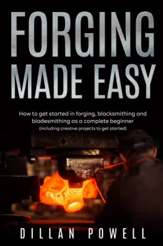 Forging Made Easy: How To Get Started In Forging, Blacksmithing And Bladesmithing As A Complete Beginner (Including Creative Projects To Get Started) #TOP9