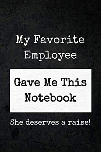 My Favorite Employee Gave Me This Notebook She Deserves A Raise!: Funny Confident Appreciative Gift Journal Notebook to Give to Your Favorite Male or