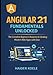 Angular 21 Fundamentals Unlocked: The Complete Beginners Blueprint for Building Modern Web Apps with Ease