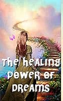 The Healing Power of Dreams: Lucid Dreaming, Dream Analysis and Meanings 1505613108 Book Cover