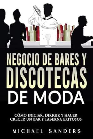 Negocio de bares y discotecas de moda: Cómo Iniciar, Dirigir y Hacer Crecer Un Bar y Taberna Exitosos