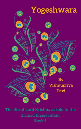 Yogeshwara: The life of Lord Krishna as told in Srimad Bhagavatam book 4 (The life of Lord Krishna as told in the Srimad Bhagavatam)