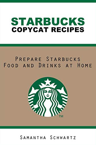 Starbucks Copycat Recipes: Prepare Starbucks Food and Drinks at Home