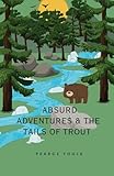 Absurd Adventures & The Tails of Trout: A Fly Fishing Story about Brotherhood, Love, Nature, Conservation, and Fish- catching