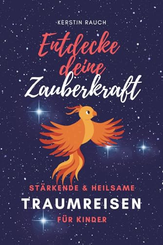 Entdecke deine Zauberkraft - Stärkende und heilsame TRAUMREISEN FÜR KINDER: Zum Entspannen, Meditieren und Einschlafen (Fantasiereisen und Entspannungsgeschichten für hochsensible Kinder, Band 3)