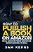 How to Publish a Book on Amazon: Real Advice from Someone Who?s Doing it Well (Work from Home)
