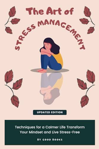 The Art of Stress Management: Techniques for a Calmer Life Transform Your Mindset and Live Stress-Free (Transform Your Life)