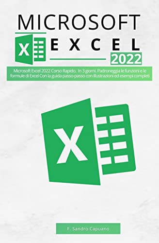 Microsoft Excel 2022 Corso Rapido: In 3 giorni. Padroneggia le funzioni e le formule di Excel Con la guida passo-passo con illustrazioni ed esempi completi (Italian Edition)