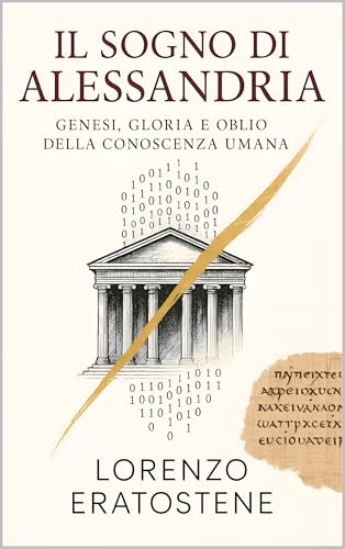 IL SOGNO DI ALESSANDRIA: GENESI, GLORIA E OBLIO DELLA CONOSCENZA UMANA (Italian Edition)