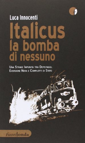Italicus la bomba di nessuno. Una strage impunita tra depsitaggi, eversione nera e complotti di stato Italicus la bomba di nessuno. Una strage impunita tra depsitaggi, eversione nera e complotti di stato