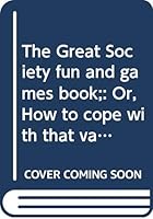 The Great Society fun and games book;: Or, How to cope with that vague, uneasy feeling that someone is putting you on, B0007EYT56 Book Cover