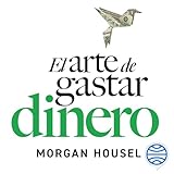 El arte de gastar dinero: Pequeñas decisiones para una vida más rica