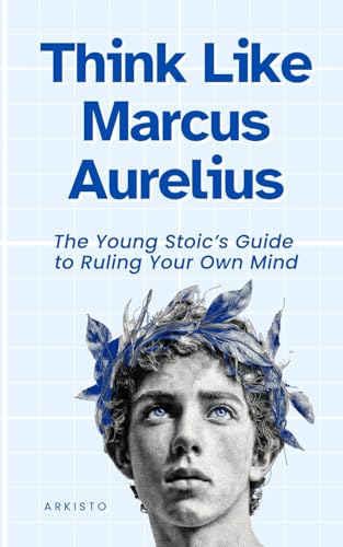 Think Like Marcus Aurelius: The Young Stoic’s Guide to Ruling Your Own Mind (The Think Like Mental Models Series)