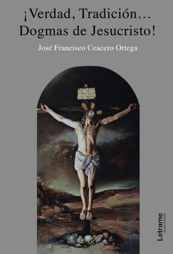 Verdad, Tradición...Dogmas de Jesucristo (Spanish Edition)