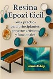 Resina epoxi fácil: Guía práctica para principiantes: proyectos artísticos y...