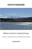 FAITH FORWARD Wellness Tools for Creating Change: A Women's Three-Point Harmony of Body, Mind, and Spirit (The Faith Forward Series)