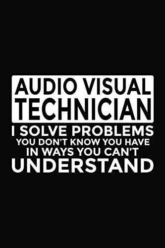 Audio Visual Technician - I Solve Problems You Don't Know You Have In Ways You Can't Understand: 6x9" Notebook, 120 Pages, Perfect for Note and