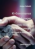 KI Governance für Manager: Strategische Steuerung, Risikoabsicherung und Vertrauen in KI-Systeme (Künstliche Intelligenz, Band 3)