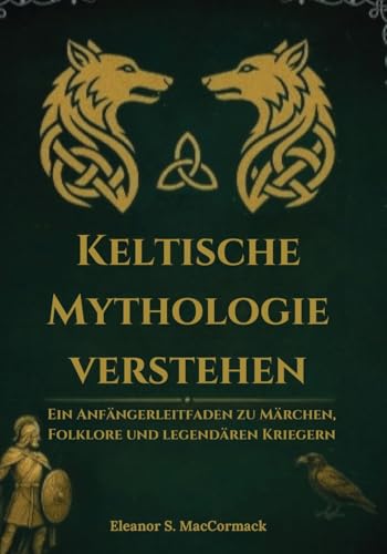 Keltische Mythologie verstehen: Ein Anfängerleitfaden zu Märchen, Folklore und legendären Krieger (German Edition)