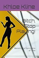 Bitch, Stop Playing!: Becoming a Dominatrix of Time B0D9GV1198 Book Cover
