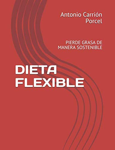 DIETA FLEXIBLE: PIERDE GRASA DE MANERA SOSTENIBLE (Spanish Edition)