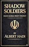 SHADOW SOLDIERS: IRAN’S GLOBAL PROXY STRATEGY: The Secret Armies Spreading Fear Across the World