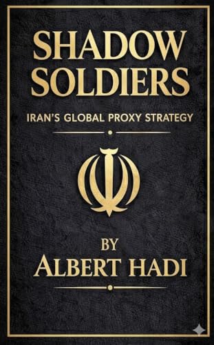 SHADOW SOLDIERS: IRAN&rsquo;S GLOBAL PROXY STRATEGY: The Secret Armies Spreading Fear Across the World
