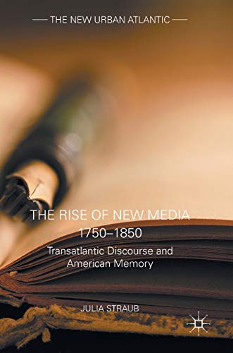 The Rise of New Media 1750–1850: Transatlantic Discourse and American Memory (The New Urban Atlantic)