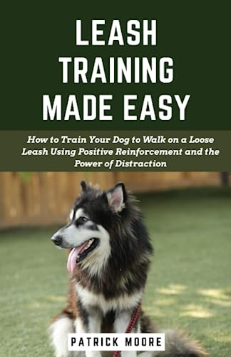 Leash Training Made Easy: How to Train Your Dog to Walk on a Loose Leash Using Positive Reinforcement and the Power of Distraction