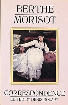 Berthe Morisot, the Correspondence With Her Family and Friends: Manet, Puvis De Chavannes, Degas, Monet, Renoir, and Mallarme