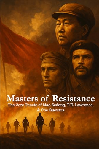 Masters of Resistance: The Core Tenets of Mao Zedong, T.E. Lawrence, and Che Guevara