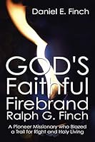 God's Faithful Firebrand Ralph G. Finch: A Pioneer Missionary Who Blazed a Trail for Right and Holy Living 1503569349 Book Cover