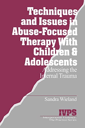 Techniques and Issues in Abuse-Focused Therapy with Children & Adolescents: Addressing the Internal Trauma (Interpersonal Violence: The Practice Series)