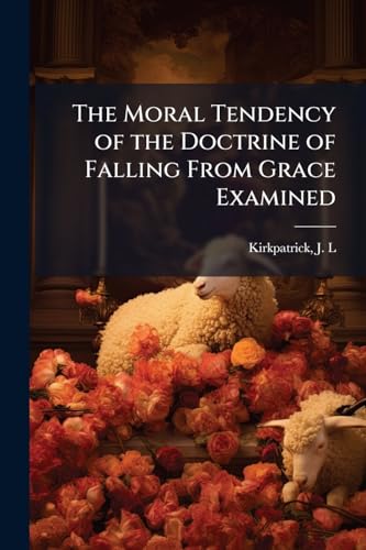 The Moral Tendency of the Doctrine of Falling From Grace Examined: A Sermon Preached Before the Synod of Alabama at the Opening of its Sessions in Gainesville, October 24th, 1844
