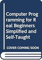 Computer Programming for Real Beginners Simplified and Self-Taught 0668061308 Book Cover